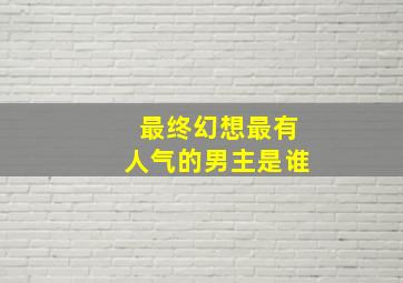 最终幻想最有人气的男主是谁