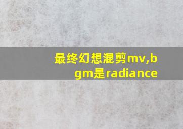 最终幻想混剪mv,bgm是radiance