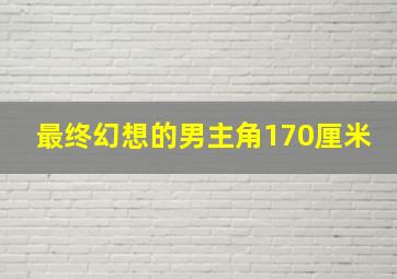 最终幻想的男主角170厘米