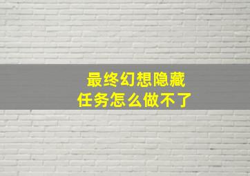 最终幻想隐藏任务怎么做不了