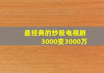 最经典的炒股电视剧3000变3000万