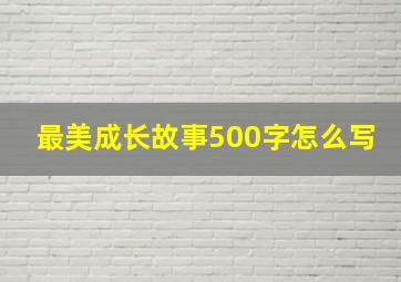 最美成长故事500字怎么写