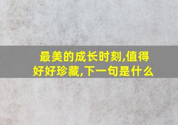 最美的成长时刻,值得好好珍藏,下一句是什么