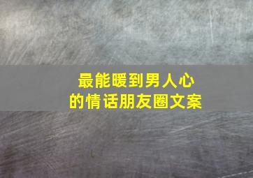 最能暖到男人心的情话朋友圈文案