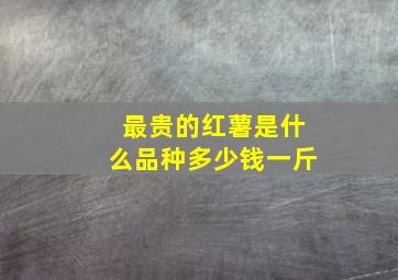 最贵的红薯是什么品种多少钱一斤