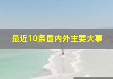 最近10条国内外主要大事