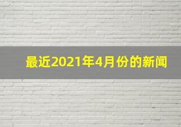 最近2021年4月份的新闻