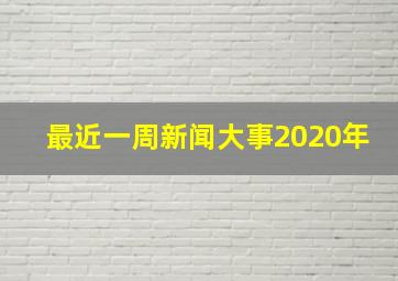 最近一周新闻大事2020年