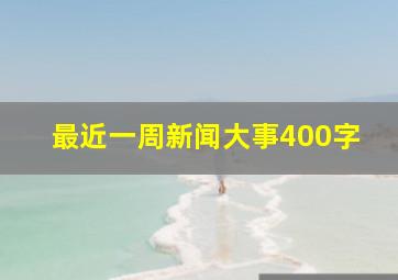 最近一周新闻大事400字