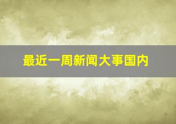 最近一周新闻大事国内