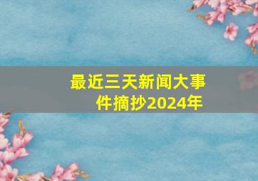 最近三天新闻大事件摘抄2024年