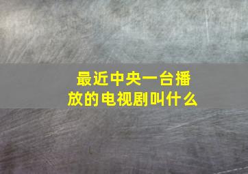 最近中央一台播放的电视剧叫什么