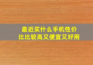 最近买什么手机性价比比较高又便宜又好用