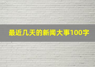 最近几天的新闻大事100字