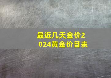 最近几天金价2024黄金价目表