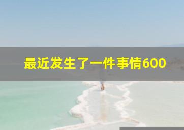 最近发生了一件事情600