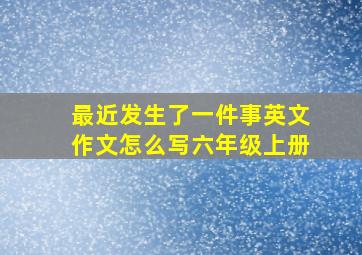 最近发生了一件事英文作文怎么写六年级上册