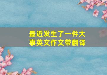 最近发生了一件大事英文作文带翻译