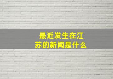 最近发生在江苏的新闻是什么