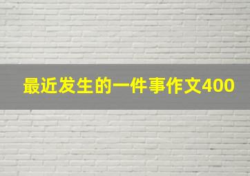 最近发生的一件事作文400