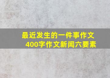 最近发生的一件事作文400字作文新闻六要素