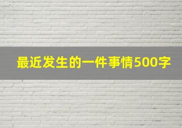 最近发生的一件事情500字