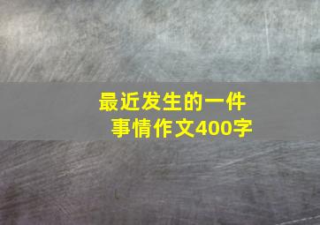 最近发生的一件事情作文400字