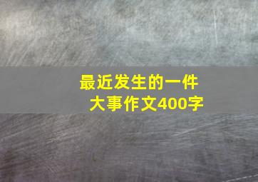 最近发生的一件大事作文400字