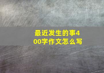 最近发生的事400字作文怎么写