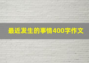 最近发生的事情400字作文