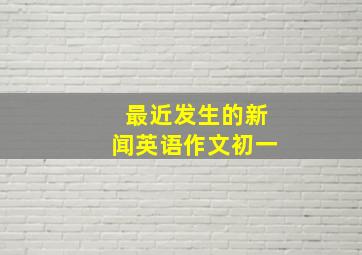 最近发生的新闻英语作文初一