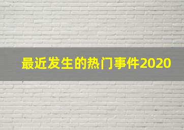 最近发生的热门事件2020