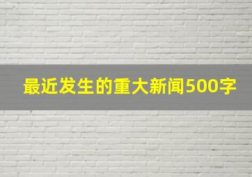 最近发生的重大新闻500字