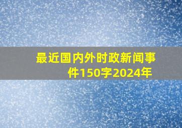 最近国内外时政新闻事件150字2024年