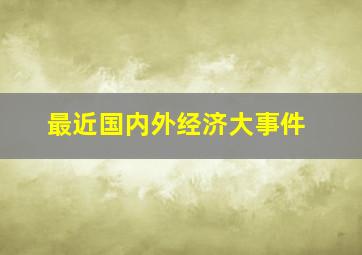 最近国内外经济大事件