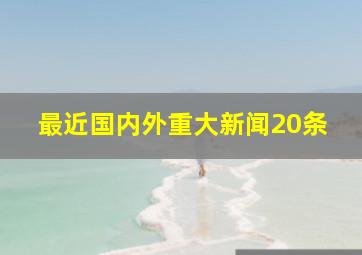 最近国内外重大新闻20条