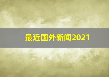 最近国外新闻2021