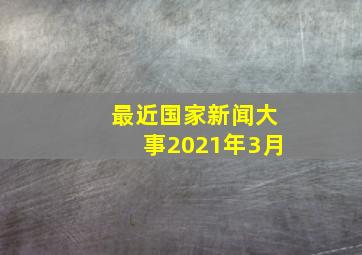 最近国家新闻大事2021年3月