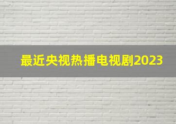 最近央视热播电视剧2023