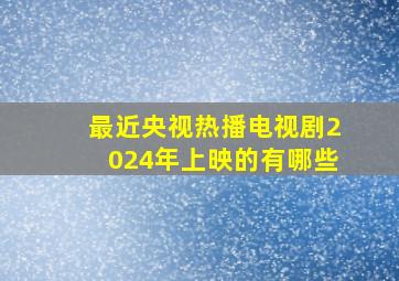 最近央视热播电视剧2024年上映的有哪些