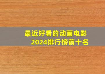 最近好看的动画电影2024排行榜前十名