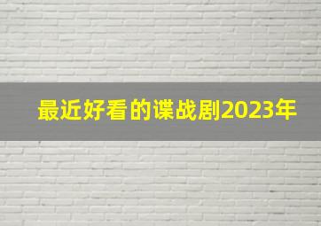 最近好看的谍战剧2023年