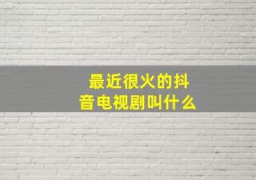 最近很火的抖音电视剧叫什么