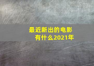 最近新出的电影有什么2021年