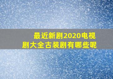 最近新剧2020电视剧大全古装剧有哪些呢