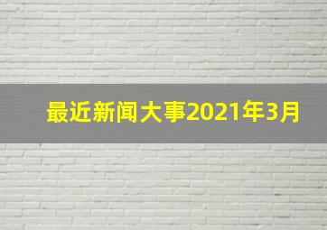 最近新闻大事2021年3月