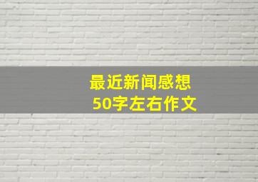 最近新闻感想50字左右作文