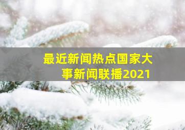 最近新闻热点国家大事新闻联播2021