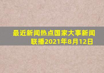 最近新闻热点国家大事新闻联播2021年8月12日