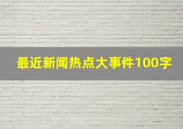 最近新闻热点大事件100字